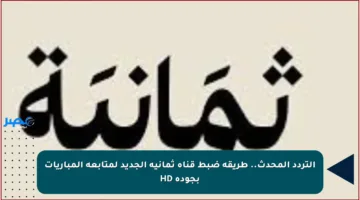 التردد المحدث.. طريقة ضبط قناة ثمانية الجديد لمتابعة المباريات بجودة HD
